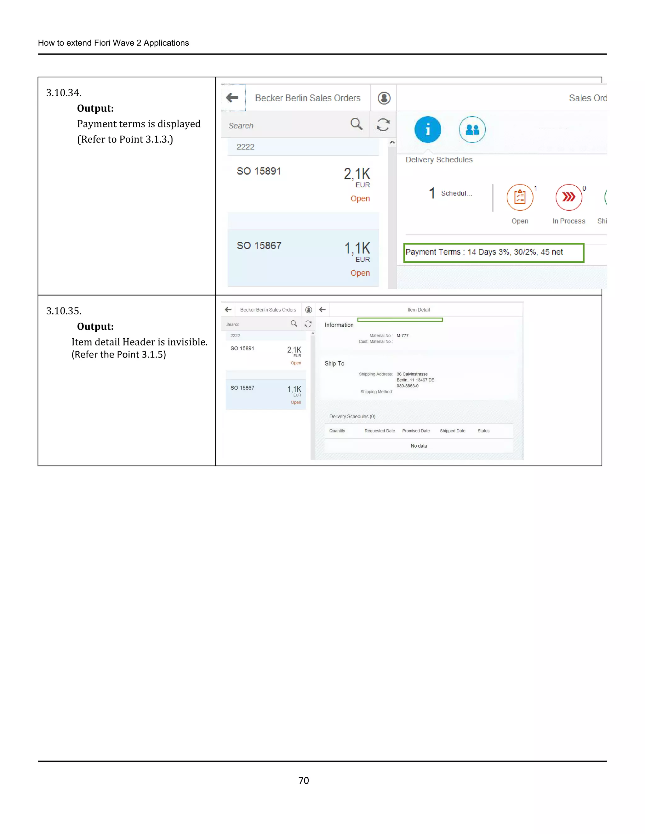 How to extend Fiori Wave 2 Applications
70
3.10.34.
Output:
Payment terms is displayed
(Refer to Point 3.1.3.)
3.10.35.
Output:
Item detail Header is invisible.
(Refer the Point 3.1.5)
 