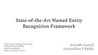 State-of-the-Art Named Entity
Recognition Framework
Anirudh Ganesh
Jayavardhan P Reddy
Speech and Language Processing
(CSE 5525) Spring 2018
Final Presentation
Prof. Eric Fosler-Lussier
 