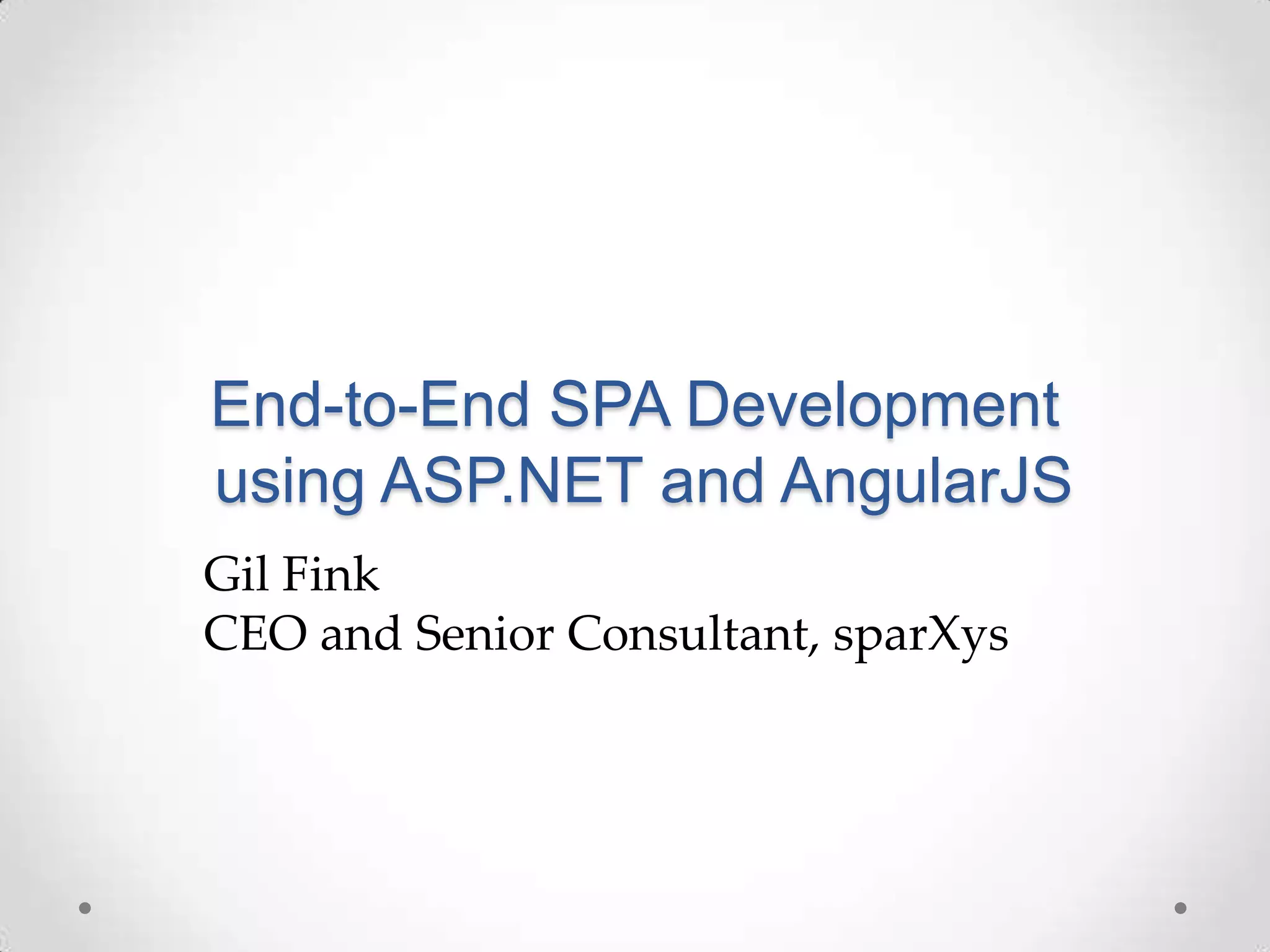 End-to-End SPA Development
using ASP.NET and AngularJS
Gil Fink
CEO and Senior Consultant, sparXys
 