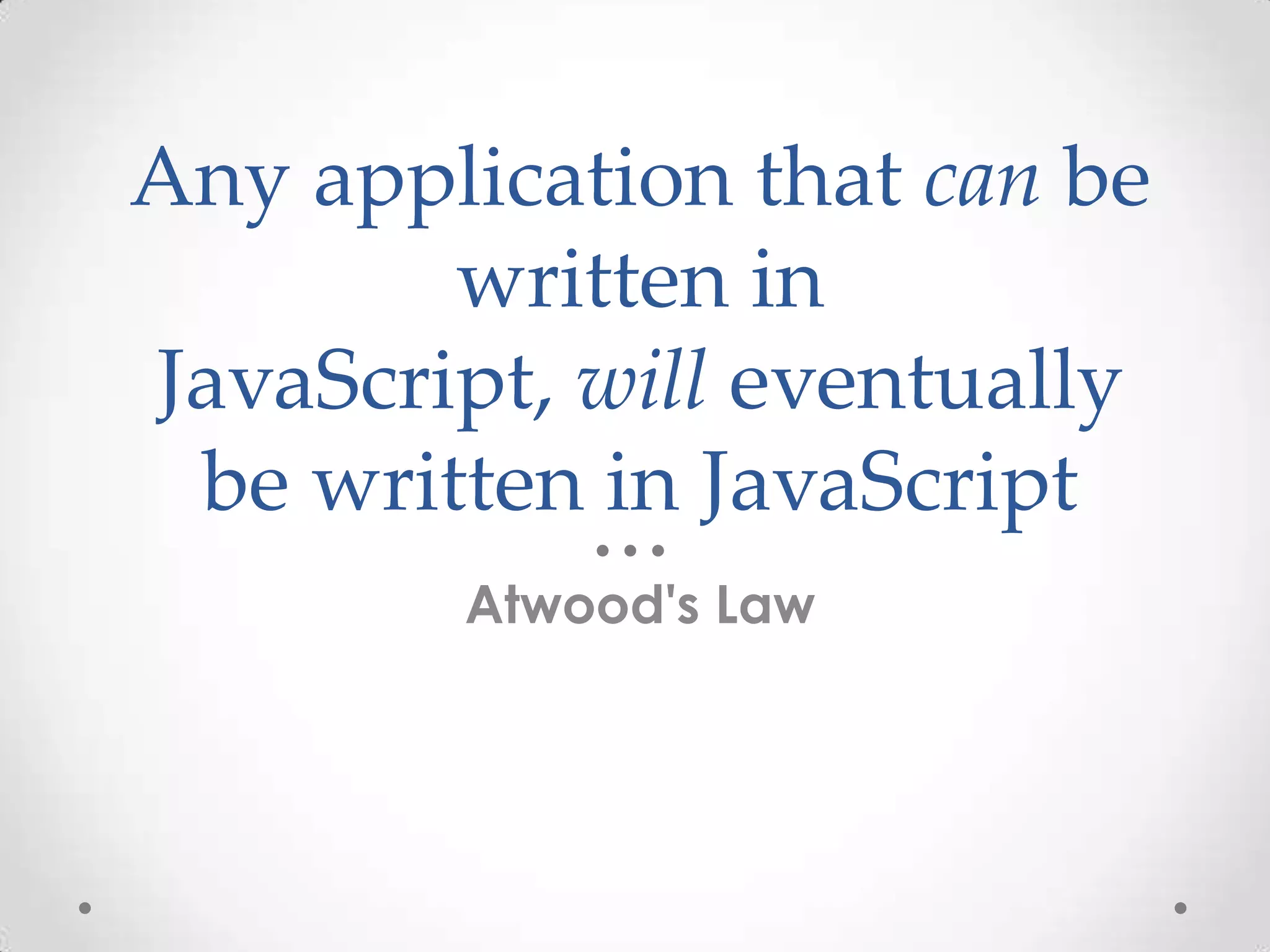 Any application that can be
written in
JavaScript, will eventually
be written in JavaScript
Atwood's Law
 