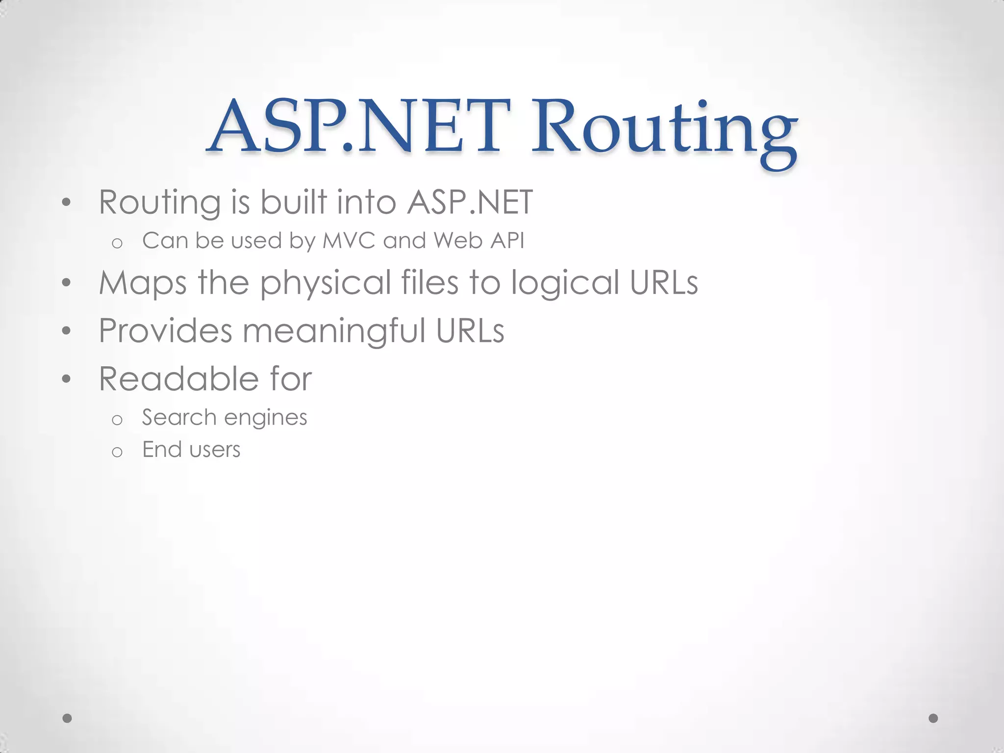 ASP.NET Routing
• Routing is built into ASP.NET
o Can be used by MVC and Web API
• Maps the physical files to logical URLs
• Provides meaningful URLs
• Readable for
o Search engines
o End users
 