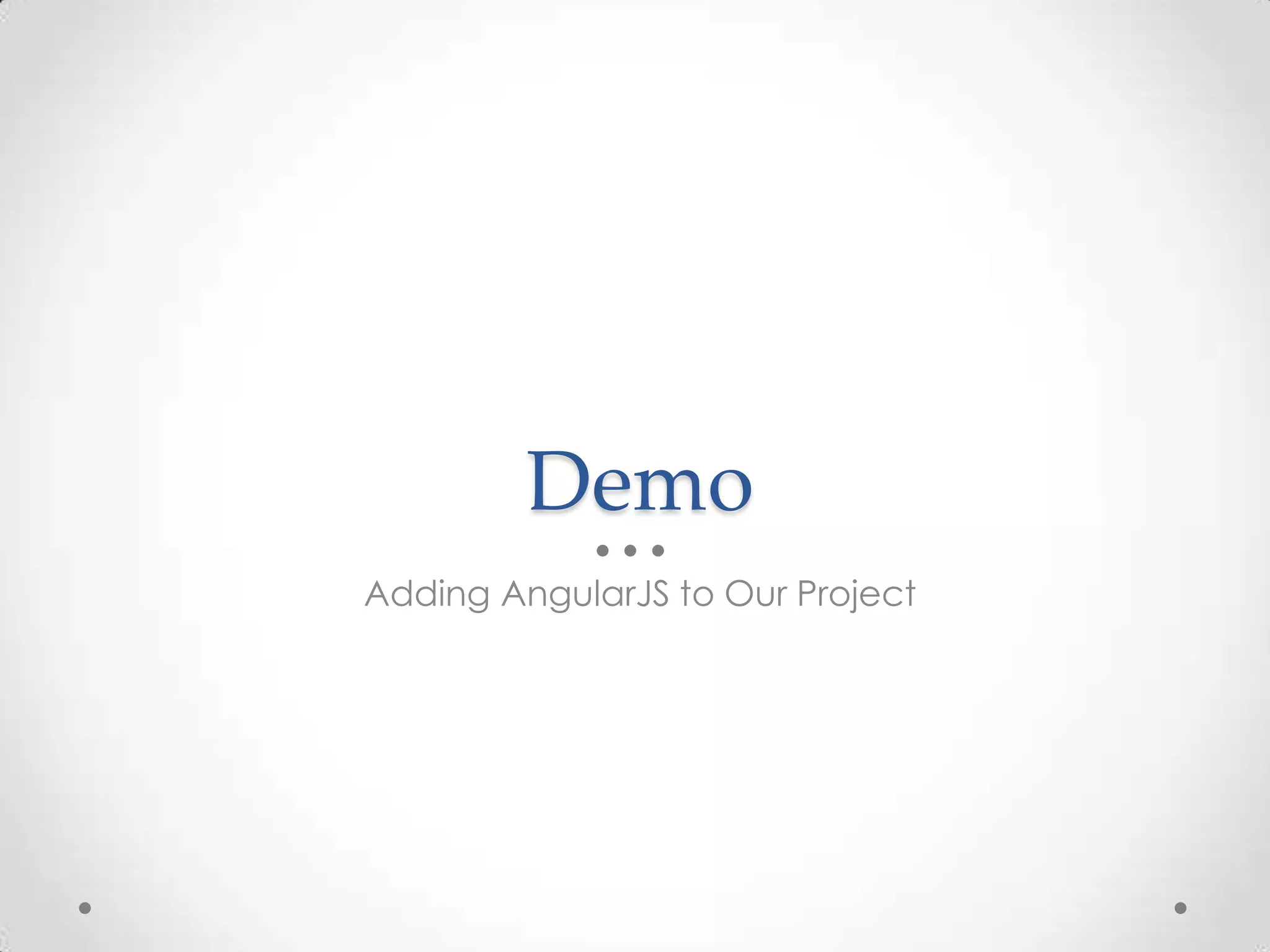Demo
Adding AngularJS to Our Project
 
