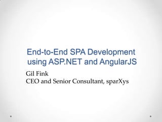 End-to-End SPA Development
using ASP.NET and AngularJS
Gil Fink
CEO and Senior Consultant, sparXys
 
