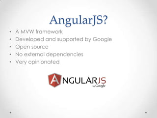 AngularJS?
• A MVW framework
• Developed and supported by Google
• Open source
• No external dependencies
• Very opinionated
 