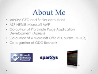 About Me
• sparXys CEO and Senior consultant
• ASP.NET/IIS Microsoft MVP
• Co-author of Pro Single Page Application
Development (Apress)
• Co-author of 4 Microsoft Official Courses (MOCs)
• Co-organizer of GDG Rashlatz
 