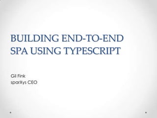 BUILDING END-TO-END
SPA USING TYPESCRIPT
Gil Fink
sparXys CEO