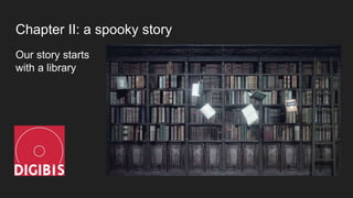 Chapter II: a spooky story
Our story starts
with a library
 