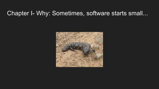Chapter I- Why: Sometimes, software starts small...
 