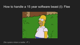How to handle a 15 year software beast (I): Flee
(No quiero mirar a nadie :-P )
 