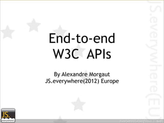 End-to-end
  W3C APIs
   By Alexandre Morgaut
JS.everywhere(2012) Europe
 