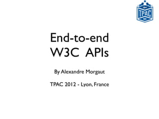 End-to-end
W3C APIs
 By Alexandre Morgaut

TPAC 2012 - Lyon, France
 