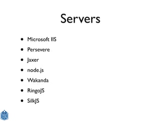 Servers
•   Microsoft IIS

•   Persevere

•   Jaxer

•   node.js

•   Wakanda

•   RingoJS

•   SilkJS
 