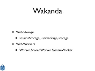 Wakanda

•   Web Storage

    •   sessionStorage, user.storage, storage

•   Web Workers

    •   Worker, SharedWorker, Sy...