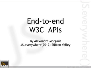 End-to-end
     W3C APIs
      By Alexandre Morgaut
JS.everywhere(2012) Silicon Valley
 
