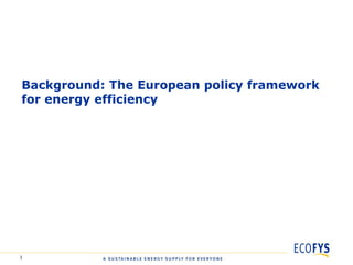 Background: The European policy framework
for energy efficiency




3
 