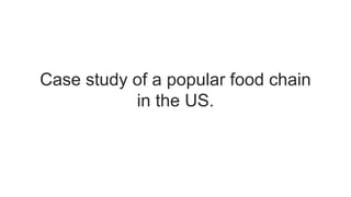 Case study of a popular food chain
in the US.
 