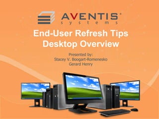 Presented by:
Stacey V. Boogart-Romenesko
Gerard Henry
End-User Refresh Tips
Desktop Overview
 