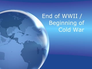 End of WWII /  Beginning of Cold War 