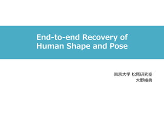 End-to-end Recovery of
Human Shape and Pose
東京⼤学 松尾研究室
⼤野峻典
 