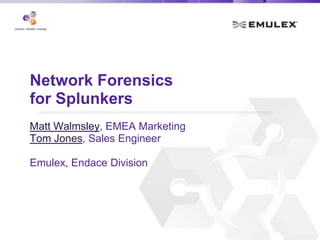 Network Forensics
for Splunkers
Matt Walmsley, EMEA Marketing
Tom Jones, Sales Engineer
Emulex, Endace Division

 