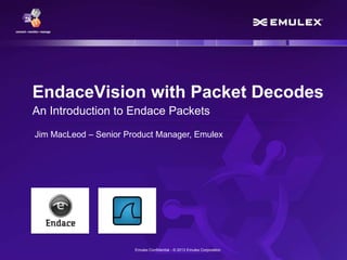 Emulex Confidential - © 2013 Emulex Corporation
EndaceVision with Packet Decodes
An Introduction to Endace Packets
Jim MacLeod – Senior Product Manager, Emulex
 