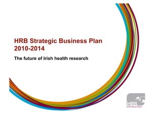 HRB Strategic Business Plan
2010-2014
The future of Irish health research
 
