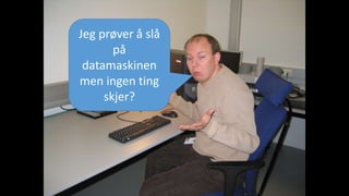 Jeg prøver å slå 
på 
datamaskinen 
men ingen ting 
skjer? 
 