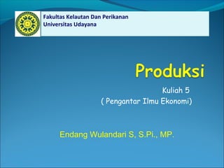 Endang Wulandari S, S.Pi., MP.
Fakultas Kelautan Dan Perikanan
Universitas Udayana
Kuliah 5
( Pengantar Ilmu Ekonomi)
 