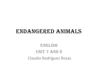 Endangered animals  English  Unit 7 and 8   Claudia Rodriguez Rosas 