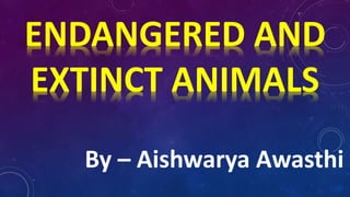 ENDANGERED AND
EXTINCT ANIMALS
By – Aishwarya Awasthi
 