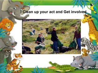 Clean up your act and Get involved
Clean up your act and Get involved
 