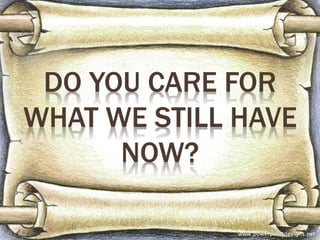 DO YOU CARE FOR
WHAT WE STILL HAVE
NOW?
 