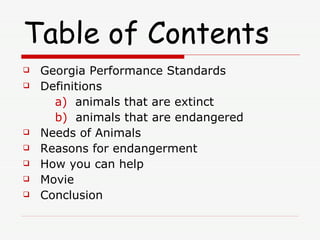 Table of Contents Georgia Performance Standards Definitions a)   animals that are extinct b)   animals that are endangered Needs of Animals Reasons for endangerment How you can help Movie Conclusion 