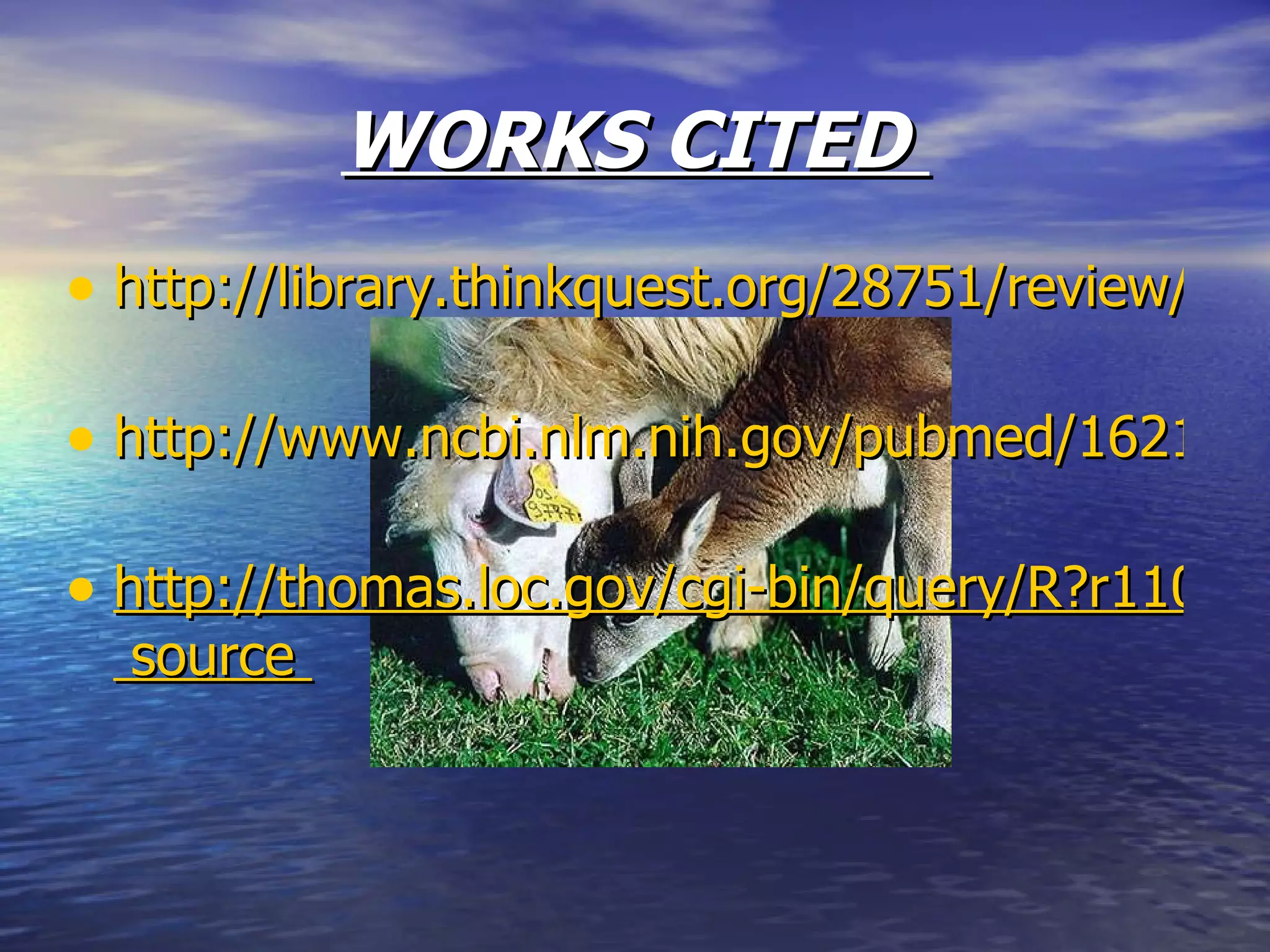 WORKS CITED  http://library.thinkquest.org/28751/review/heredity/2.html   http://www.ncbi.nlm.nih.gov/pubmed/16218862   http://thomas.loc.gov/cgi-bin/query/R?r110:FLD001:E00121-primary  source  
