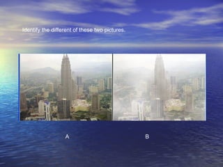 A B Identify the different of these two pictures. 