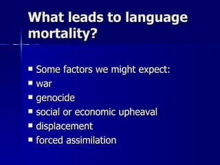 What leads to language mortality? Some factors we might expect: war genocide social or economic upheaval displacement forced assimilation  