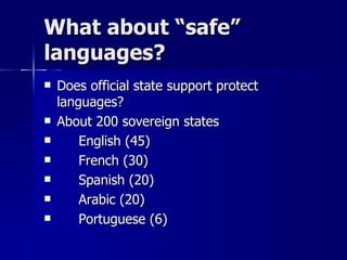 What about “safe” languages? Does official state support protect languages? About 200 sovereign states English (45) French (30) Spanish (20) Arabic (20) Portuguese (6)  