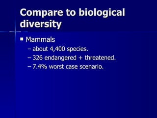 Compare to biological diversity Mammals about 4,400 species. 326 endangered + threatened. 7.4% worst case scenario. 