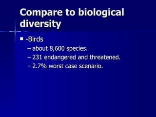Compare to biological diversity -Birds about 8,600 species. 231 endangered and threatened. 2.7% worst case scenario. 