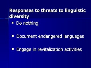 Responses to threats to linguistic diversity   Do nothing Document endangered languages Engage in revitalization activities  