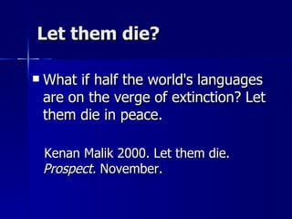 Let them die? What if half the world's languages are on the verge of extinction? Let them die in peace. Kenan Malik 2000. Let them die.  Prospect.  November. 