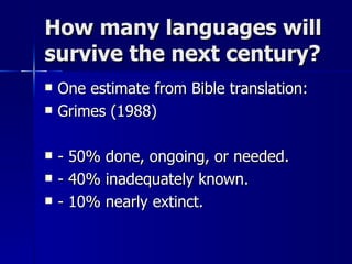 How many languages will survive the next century? One estimate from Bible translation: Grimes (1988)  - 50% done, ongoing, or needed. - 40% inadequately known. - 10% nearly extinct. 