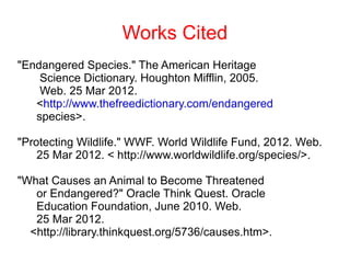 Works Cited
"Endangered Species." The American Heritage
    Science Dictionary. Houghton Mifflin, 2005.
    Web. 25 Mar 20...