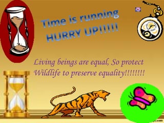 Living beings are equal, So protect
Wildlife to preserve equality!!!!!!!!
 