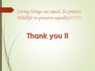 Living beings are equal, So protect 
Wildlife to preserve equality!!!!!!!! 

