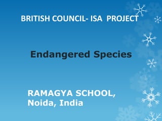 Endangered Species
RAMAGYA SCHOOL,
Noida, India
BRITISH COUNCIL- ISA PROJECT
 