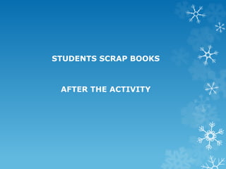 STUDENTS SCRAP BOOKS
AFTER THE ACTIVITY
 
