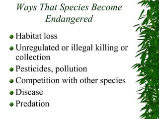 Ways That Species Become EndangeredHabitat lossUnregulated or illegal killing or collectionPesticides, pollutionCompetition with other speciesDiseasePredation
