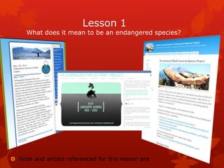 Lesson 1
     What does it mean to be an endangered species?




 Sites and artists referenced for this lesson are
 