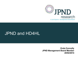 JPND and HD4HL

Enda Connolly
JPND Management Board Member
20/02/2014

 